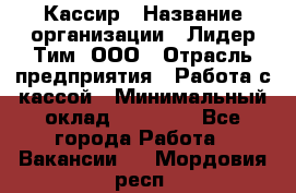 Кассир › Название организации ­ Лидер Тим, ООО › Отрасль предприятия ­ Работа с кассой › Минимальный оклад ­ 23 490 - Все города Работа » Вакансии   . Мордовия респ.